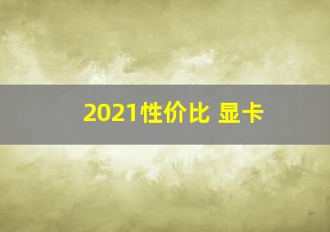 2021性价比 显卡